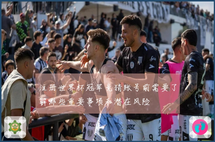 注册世界杯冠军竞猜账号前需要了解哪些重要事项和潜在风险
